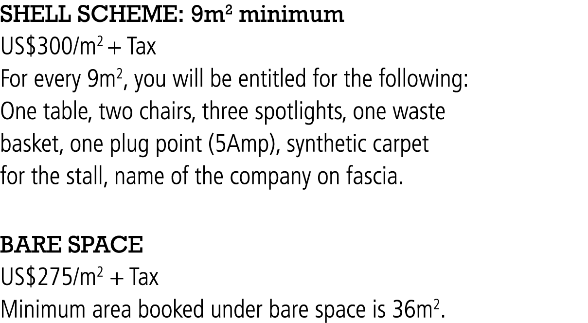 SHELL SCHEME: 9m2 minimum US$300/m2 + Tax For every 9m2, you will be entitled for the following: One table, two chair...