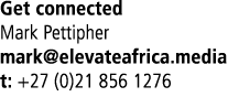 Get connected Mark Pettipher mark@elevateafrica.media t: +27 (0)21 856 1276