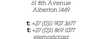 61 8th Avenue Alberton 1449 t: +27 (0)11 907 3677 t: +27 (0)11 869 1077 elemod.co.za