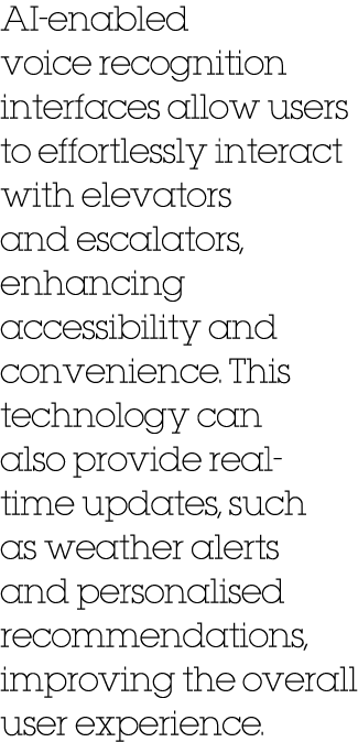 AI enabled voice recognition interfaces allow users to effortlessly interact with elevators and escalators, enhancing...