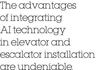 The advantages of integrating AI technology in elevator and escalator installation are undeniable.