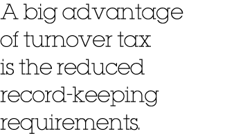 A big advantage of turnover tax is the reduced record keeping requirements. 