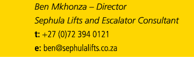 Ben Mkhonza – Director Sephula Lifts and Escalator Consultant t: +27 (0)72 394 0121 e: ben@sephulalifts.co.za