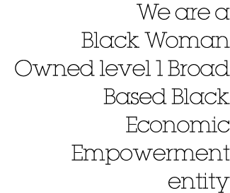 We are a Black Woman Owned level 1 Broad Based Black Economic Empowerment entity