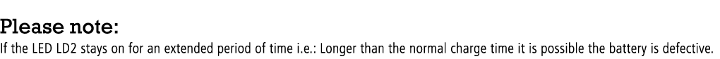 Please note: If the LED LD2 stays on for an extended period of time i.e.: Longer than the normal charge time it is po...