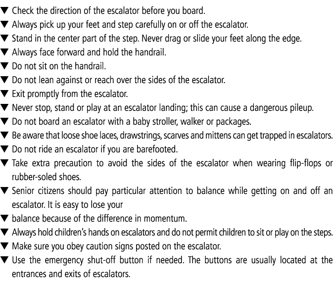 ▼ Check the direction of the escalator before you board. ▼ Always pick up your feet and step carefully on or off the ...