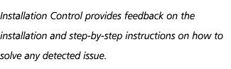 Installation Control provides feedback on the installation and step by step instructions on how to solve any detected...