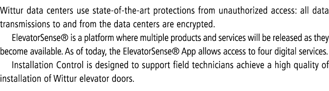 Wittur data centers use state of the art protections from unauthorized access: all data transmissions to and from the...