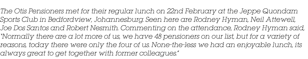 The Otis Pensioners met for their regular lunch on 22nd February at the Jeppe Quondam Sports Club in Bedfordview, Joh...