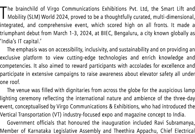The brainchild of Virgo Communications Exhibitions Pvt. Ltd, the Smart Lift and Mobility (SLM) World 2024, proved to ...