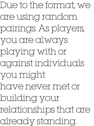 Due to the format, we are using random pairings. As players, you are always playing with or against individuals you m...