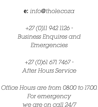 e: info@thole.co.za +27 (0)11 942 1126 Business Enquires and Emergencies +27 (0)61 671 7467 After Hours Service Offic...